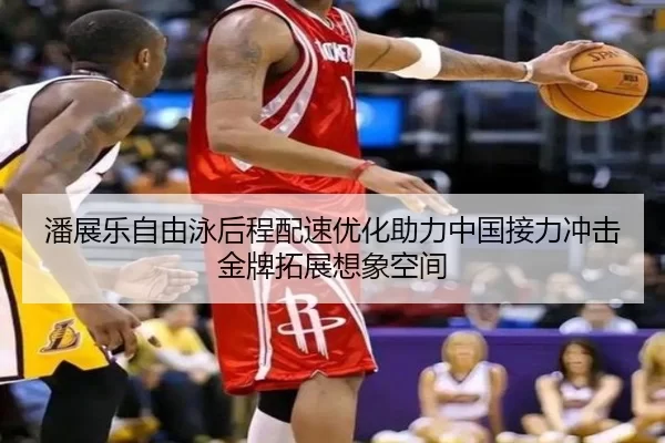 潘展乐自由泳后程配速优化助力中国接力冲击金牌拓展想象空间